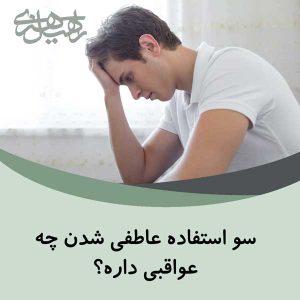 سو استفاده عاطفی شدن چه عواقبی داره؟